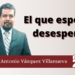 El que espera, desespera
