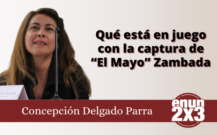 Qué está en juego con la captura de “El Mayo” Zambada | Concepción Delgado Parra