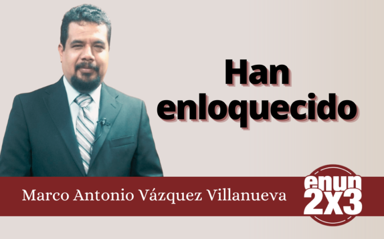 Marco Antonio Vázquez Villanueva | Han enloquecido