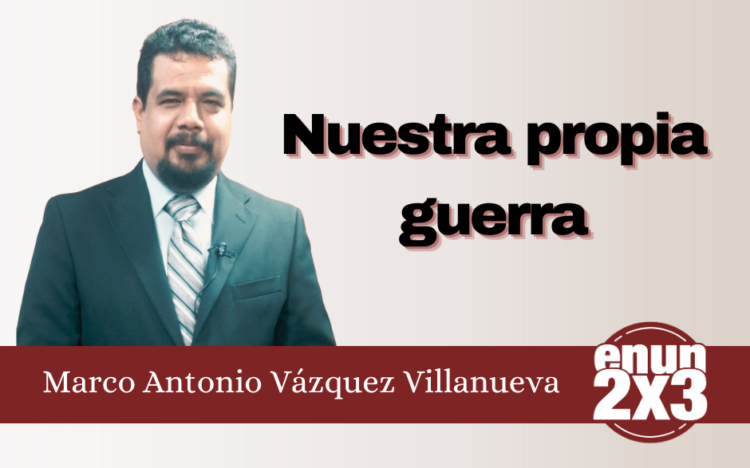Marco Antonio Vázquez Villanueva | Nuestra propia guerra