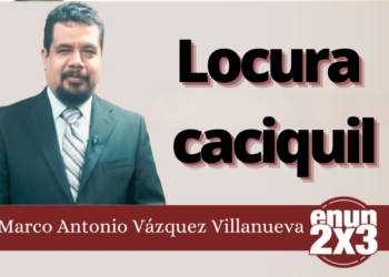 Marco Antonio Vázquez Villanueva | Locura caciquil