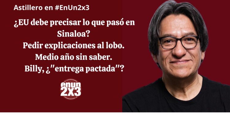 ¿EU debe precisar lo que pasó en Sinaloa? Pedir explicaciones al lobo. Medio año sin saber. Billy, ¿”entrega pactada”?