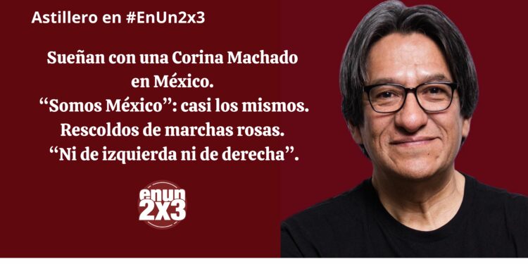 Sueñan con una Corina Machado en México. “Somos México”: casi los mismos. Rescoldos de marchas rosas. “Ni de izquierda ni de derecha”
