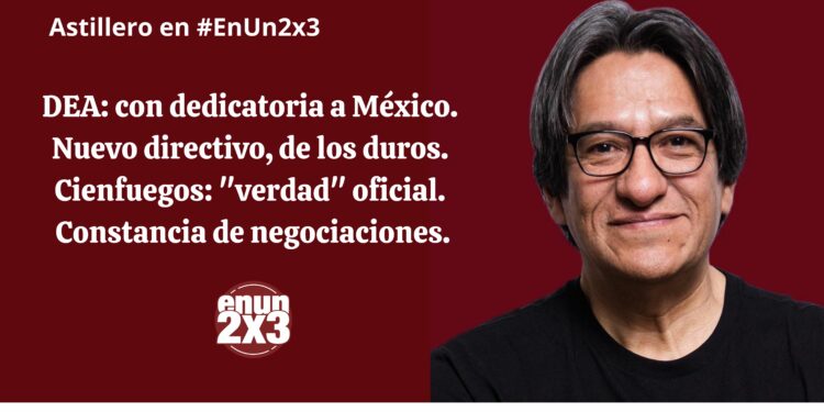 DEA: con dedicatoria a México. Nuevo directivo, de los duros. Cienfuegos: “verdad” oficial. Constancia de negociaciones