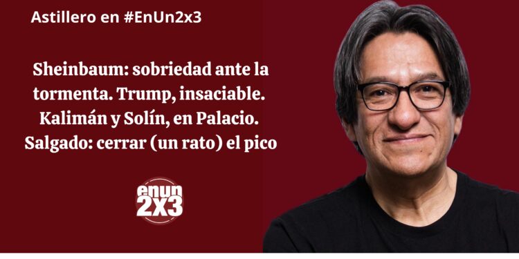 Sheinbaum: sobriedad ante la tormenta. Trump, insaciable. Kalimán y Solín, en Palacio. Salgado: cerrar (un rato) el pico