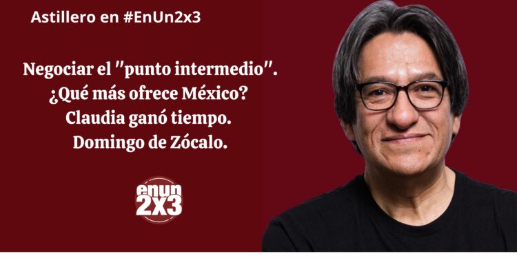 Negociar el “punto intermedio”. ¿Qué más ofrece México? Claudia ganó tiempo. Domingo de Zócalo