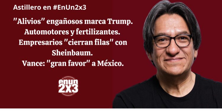 “Alivios” engañosos marca Trump. Automotores y fertilizantes. Empresarios “cierran filas” con Sheinbaum. Vance: “gran favor” a México