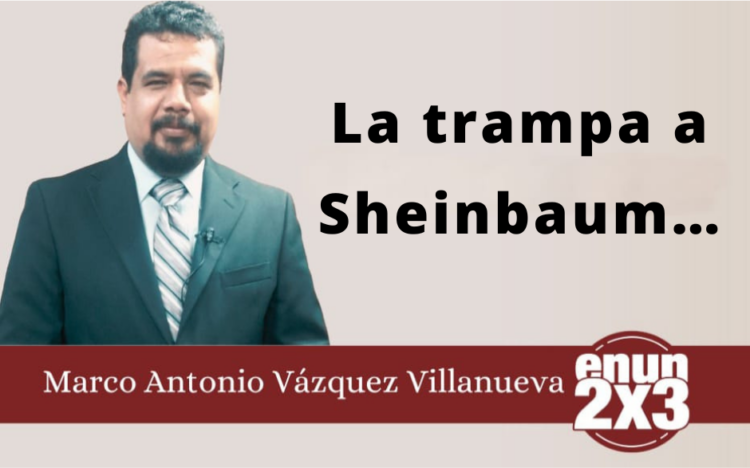 Marco Antonio Vázquez Villanueva | La trampa a Sheinbaum…