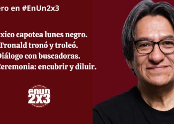 México capotea lunes negro. Tronald tronó y troleó. Diálogo con buscadoras. Axe Ceremonia: encubrir y diluir