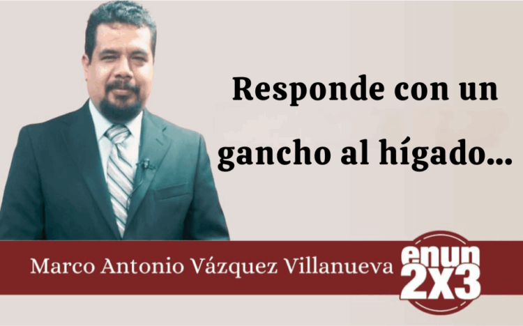 Por Marco Antonio Vázquez Villanueva | Responde con un gancho al hígado…