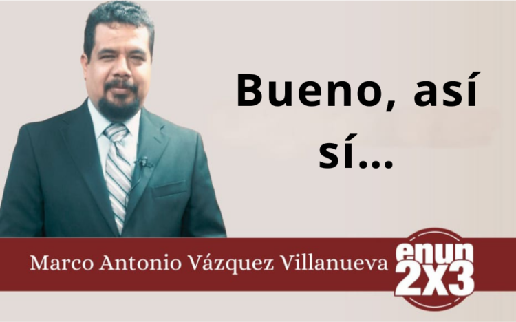 Por: Marco Antonio Vázquez Villanueva | Bueno, así sí…