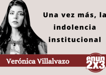 Verónica Villalvazo | Una vez más, la indolencia institucional