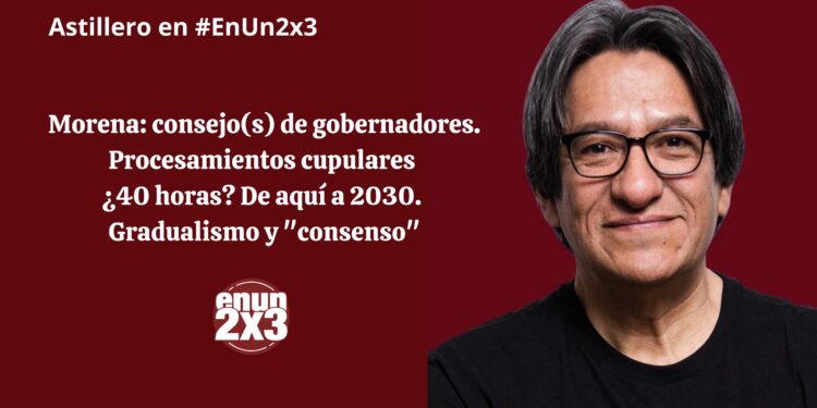 Morena: consejo(s) de gobernadores. Procesamientos cupulares ¿40 horas? De aquí a 2030. Gradualismo y “consenso”