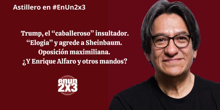 Trump, el “caballeroso” insultador. “Elogia” y agrede a Sheinbaum. Oposición maximiliana. ¿Y Enrique Alfaro y otros mandos?