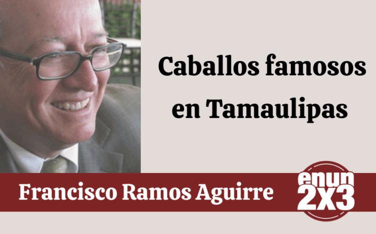 Por Francisco Ramos Aguirre |  Caballos famosos en Tamaulipas