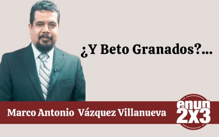 Por Marco Antonio Vázquez Villanueva | ¿Y Beto Granados?…