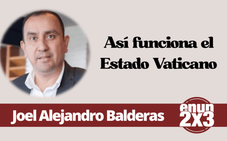 Por Joel Alejandro Balderas | Así funciona el Estado Vaticano