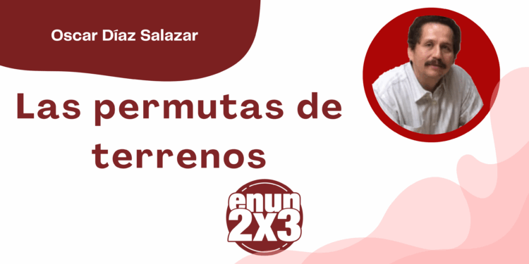 Por Oscar Díaz Salazar | Las permutas de terrenos