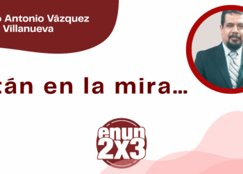 Por Marco Antonio Vázquez Villanueva | Están en la mira…