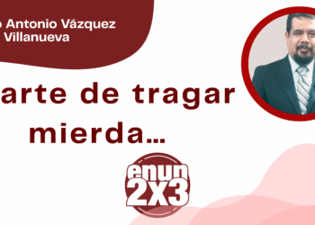 Por Marco Antonio Vázquez Villanueva | El arte de tragar mierda…