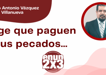 Por Marco Antonio Vázquez Villanueva | Urge que paguen sus pecados…