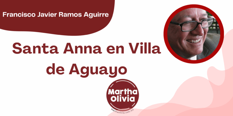 Por Francisco Javier Ramos Aguirre | Santa Anna en Villa de Aguayo