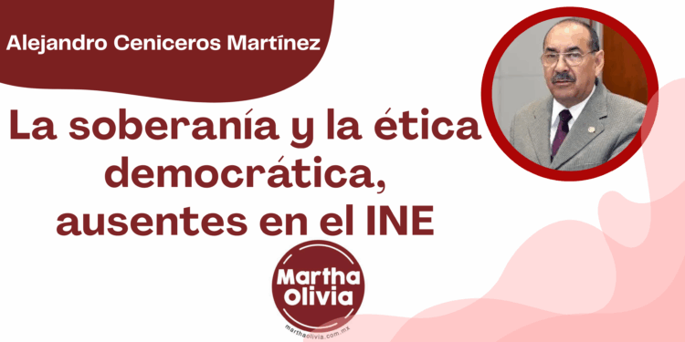 Por Alejandro Ceniceros Martínez | La soberanía y la ética democrática, ausentes en el INE