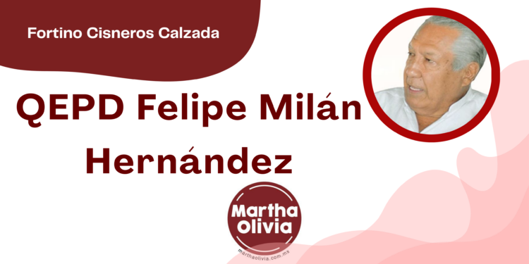 Por Fortino Cisneros Calzada | QEPD Felipe Milán Hernández