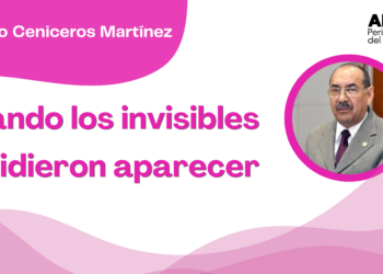 Por Alejandro Ceniceros Martínez | Cuando los invisibles decidieron aparecer