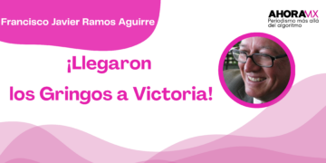 Por Francisco Javier Ramos Aguirre | ¡Llegaron los Gringos a Victoria!