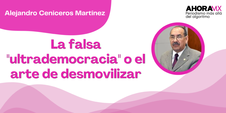 Por Alejandro Ceniceros Martínez | La falsa "ultrademocracia" o el arte de desmovilizar