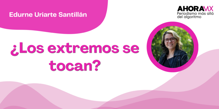 Por Edurne Uriarte Santillán | ¿Los extremos se tocan?