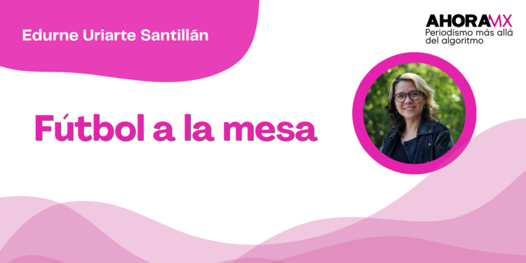 Por Edurne Uriarte Santillán | Fútbol a la mesa