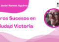 Por Francisco Javier Ramos Aguirre | Raros Sucesos en Ciudad Victoria