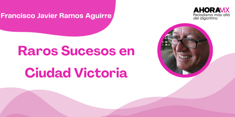 Por Francisco Javier Ramos Aguirre | Raros Sucesos en Ciudad Victoria