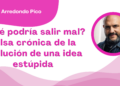 Por Óscar Arredondo Pico | ¿Qué podría salir mal? falsa crónica de la evolución de una idea estúpida